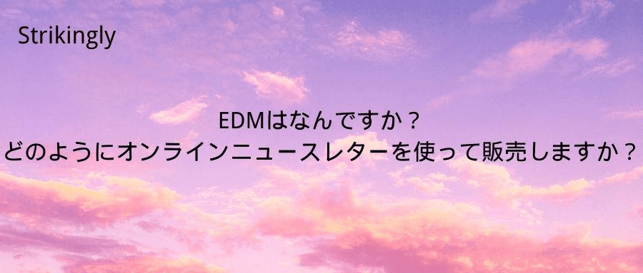 EDMはなんですか?どのようにオンラインニュースレターを使って販売しますか? EDMはなんですか?どのようにオンラインニュースレターを使って販売しますか?